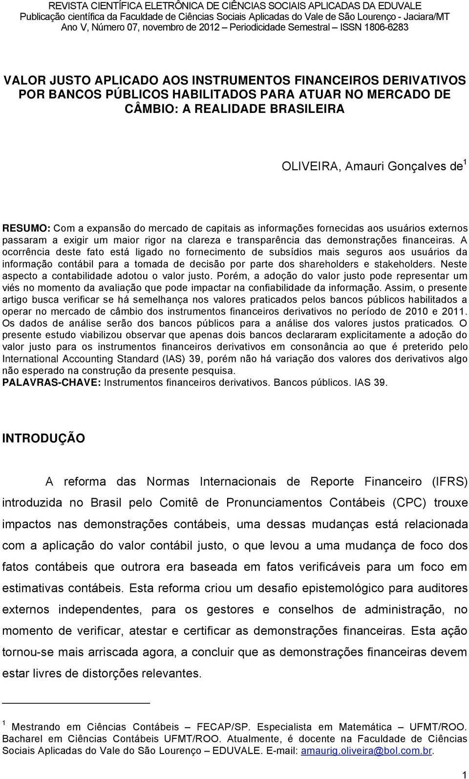 A ocorrüncia deste fato estä ligado no fornecimento de subsödios mais seguros aos usuärios da informaéño contäbil para a tomada de decisño por parte dos shareholders e stakeholders.