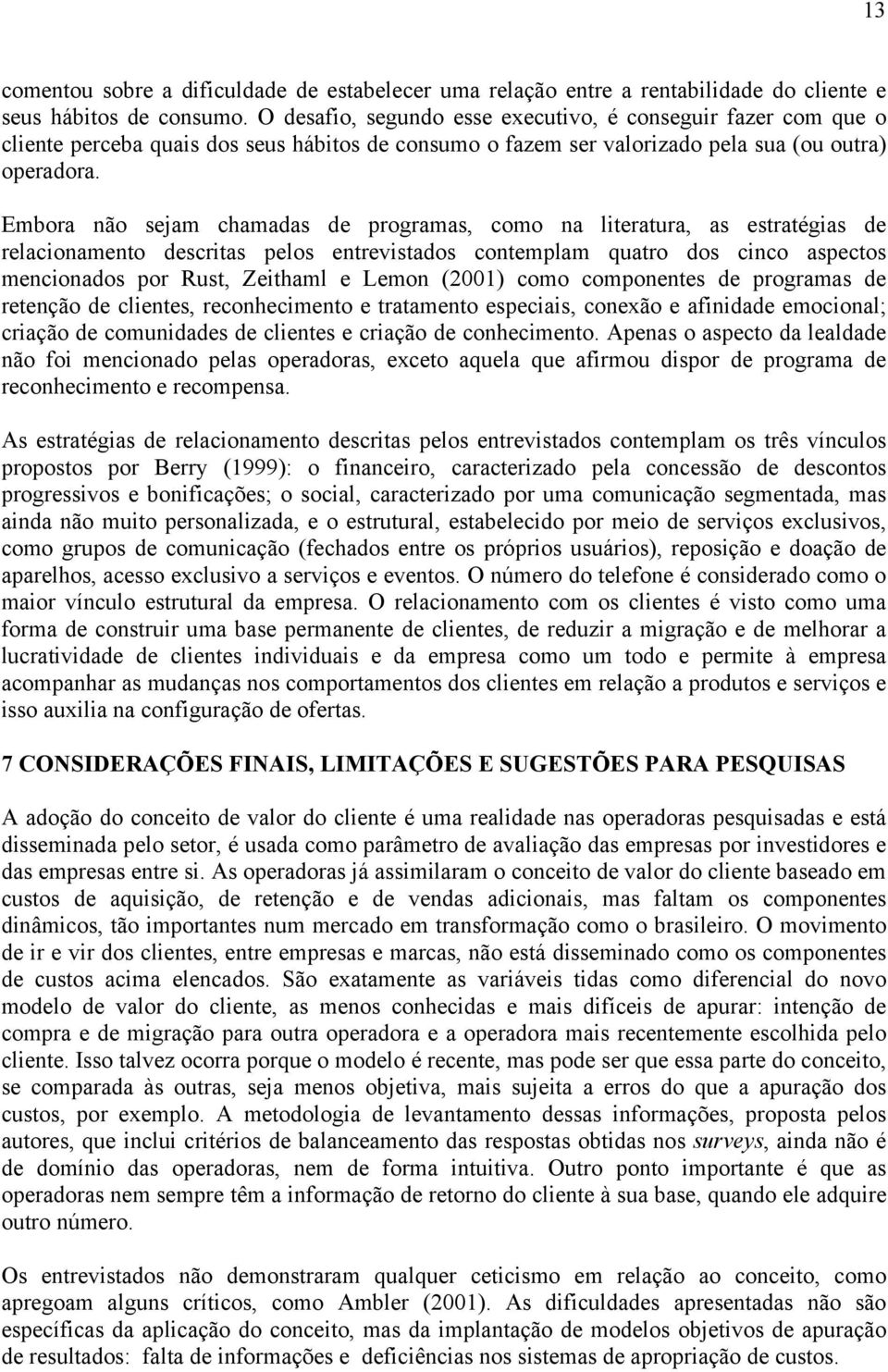 Embora não sejam chamadas de programas, como na literatura, as estratégias de relacionamento descritas pelos entrevistados contemplam quatro dos cinco aspectos mencionados por Rust, Zeithaml e Lemon