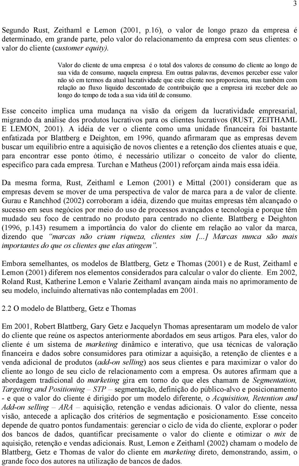 Valor do cliente de uma empresa é o total dos valores de consumo do cliente ao longo de sua vida de consumo, naquela empresa.