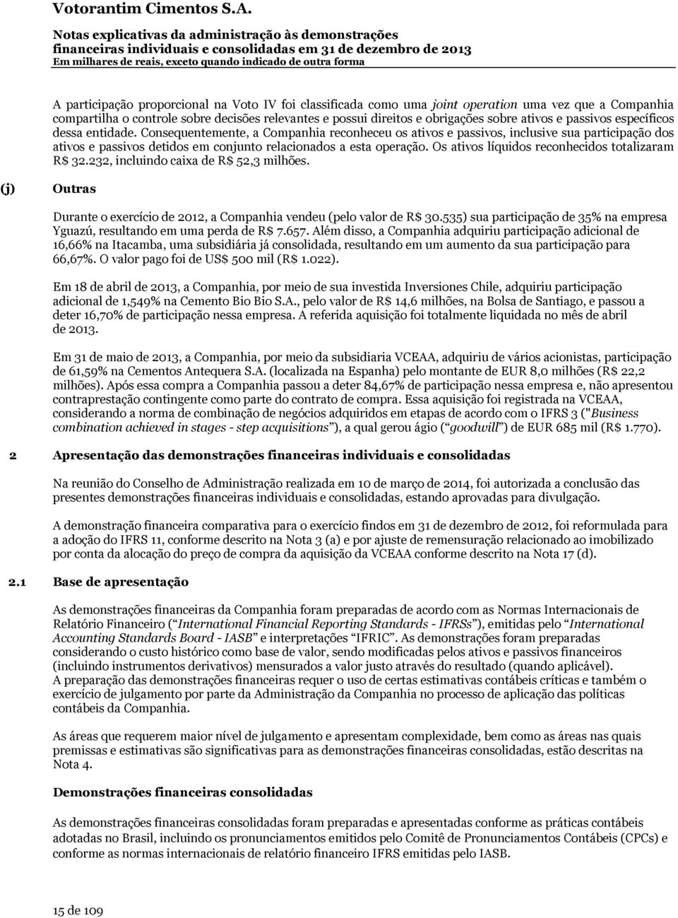 Os ativos líquidos reconhecidos totalizaram R$ 32.232, incluindo caixa de R$ 52,3 milhões. (j) Outras Durante o exercício de 2012, a Companhia vendeu (pelo valor de R$ 30.