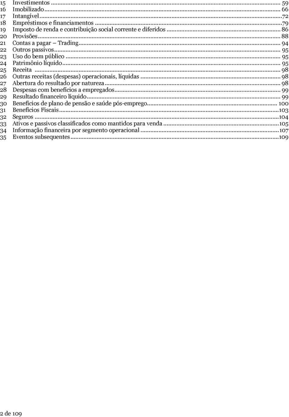 .. 98 27 Abertura do resultado por natureza... 98 28 Despesas com benefícios a empregados... 99 29 Resultado financeiro líquido... 99 30 Benefícios de plano de pensão e saúde pós-emprego.