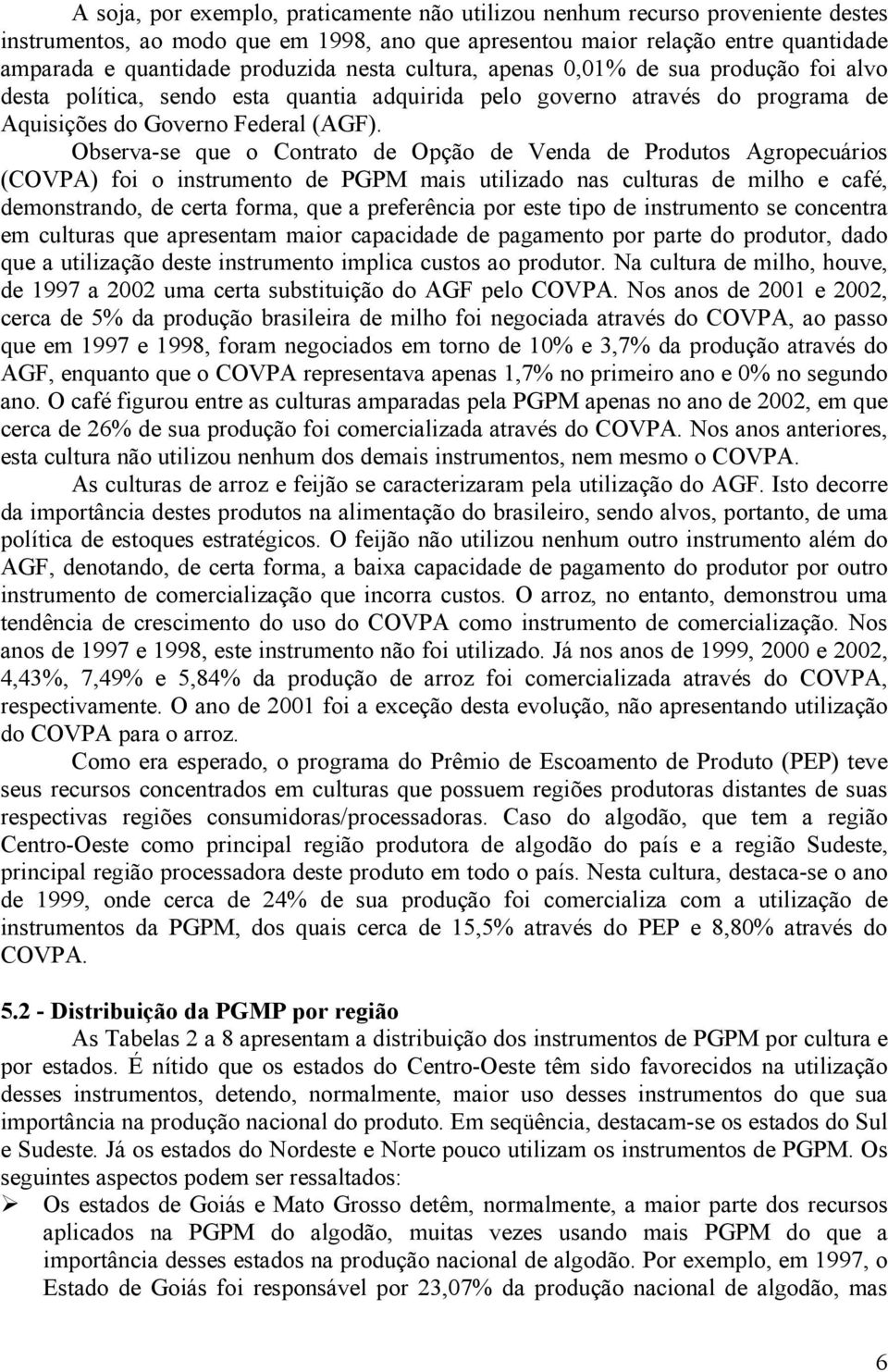 Observa-se que o Contrato de Opção de Venda de Produtos Agropecuários (COVPA) foi o instrumento de PGPM mais utilizado nas culturas de milho e café, demonstrando, de certa forma, que a preferência