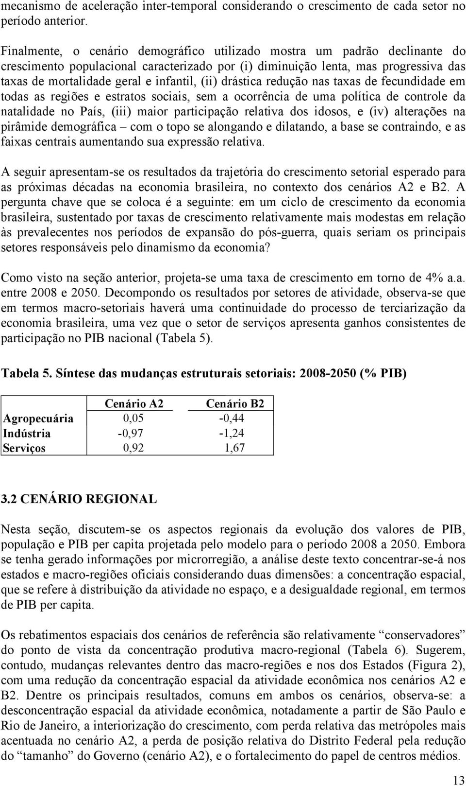 (ii) drástica redução nas taxas de fecundidade em todas as regiões e estratos sociais, sem a ocorrência de uma política de controle da natalidade no País, (iii) maior participação relativa dos