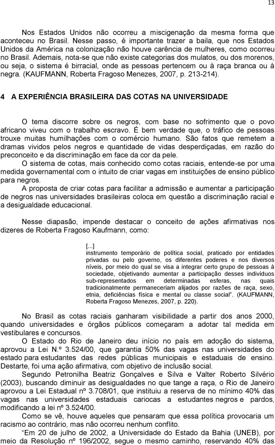 Ademais, nota-se que não existe categorias dos mulatos, ou dos morenos, ou seja, o sistema é birracial, onde as pessoas pertencem ou à raça branca ou à negra.