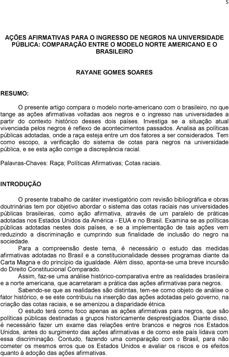 Investiga se a situação atual vivenciada pelos negros é reflexo de acontecimentos passados. Analisa as políticas públicas adotadas, onde a raça esteja entre um dos fatores a ser considerados.