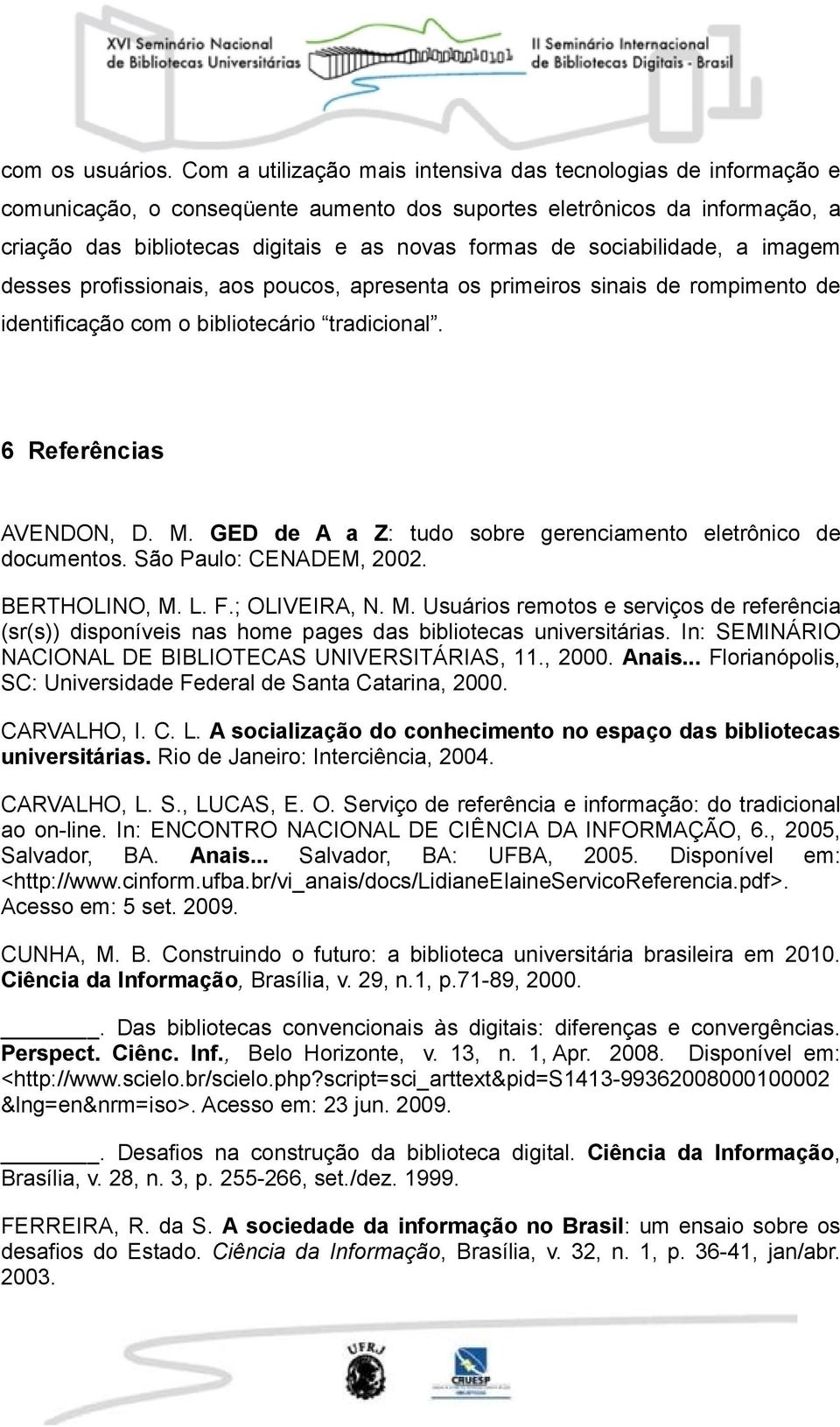 sociabilidade, a imagem desses profissionais, aos poucos, apresenta os primeiros sinais de rompimento de identificação com o bibliotecário tradicional. 6 Referências AVENDON, D. M.