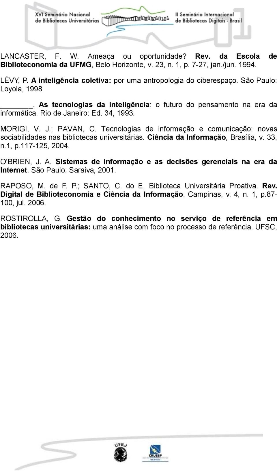 MORIGI, V. J.; PAVAN, C. Tecnologias de informação e comunicação: novas sociabilidades nas bibliotecas universitárias. Ciência da Informação, Brasília, v. 33, n.1, p.117-125, 2004. O BRIEN, J. A.