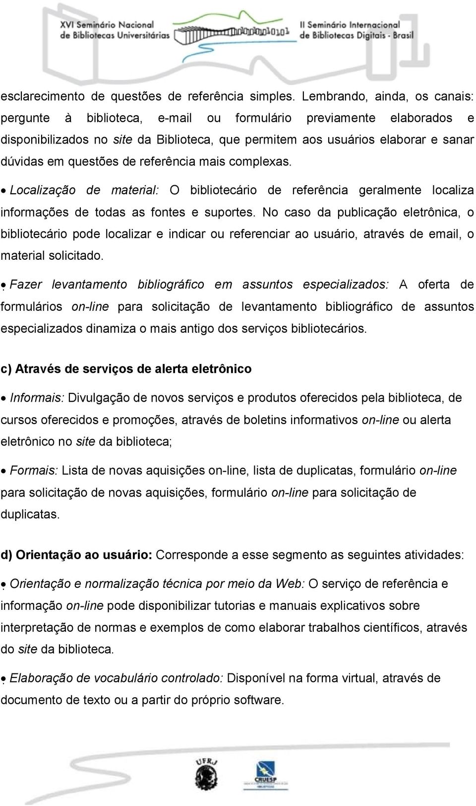 questões de referência mais complexas. Localização de material: O bibliotecário de referência geralmente localiza informações de todas as fontes e suportes.