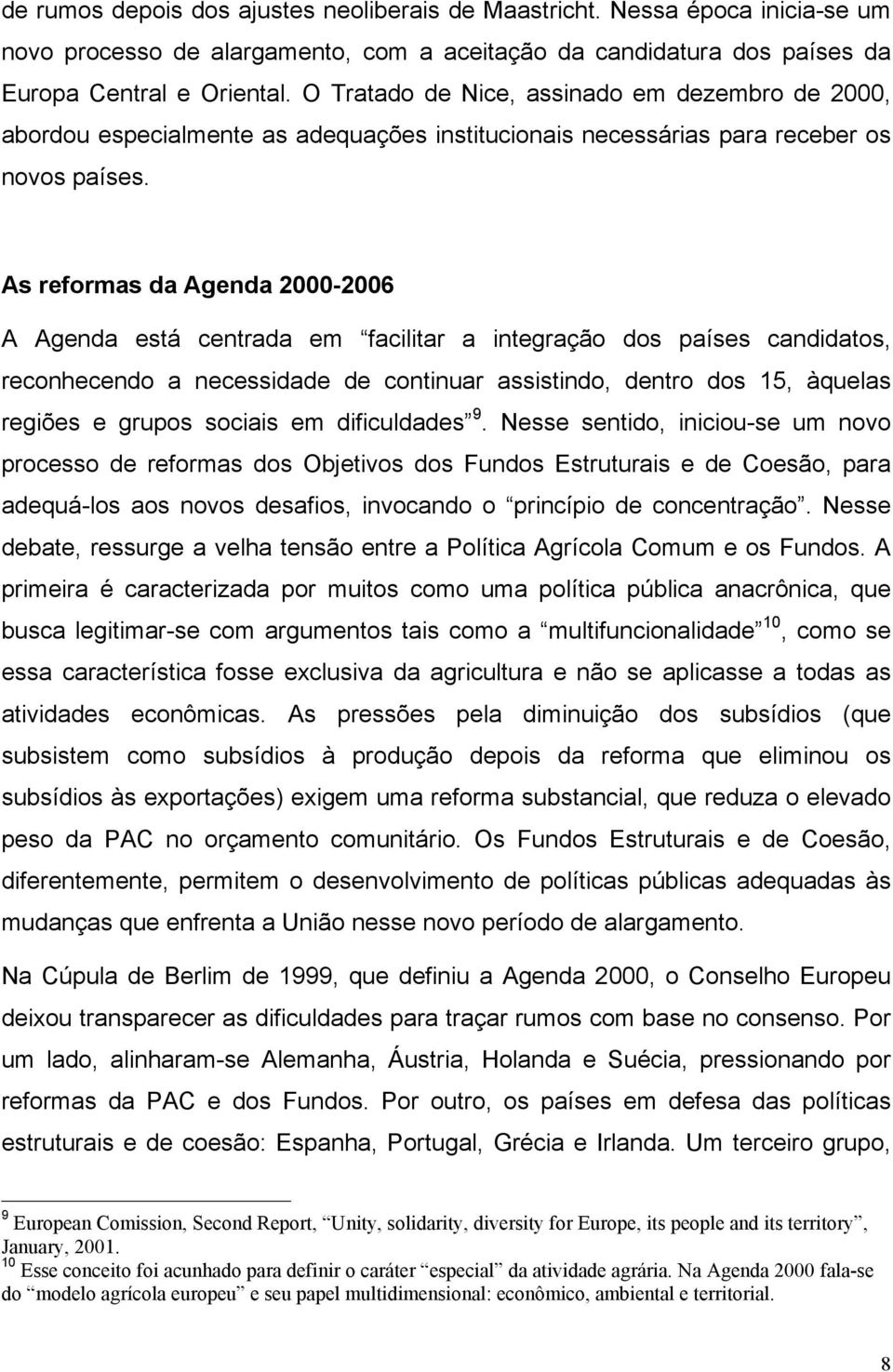 As reformas da Agenda 2000-2006 A Agenda está centrada em facilitar a integração dos países candidatos, reconhecendo a necessidade de continuar assistindo, dentro dos 15, àquelas regiões e grupos