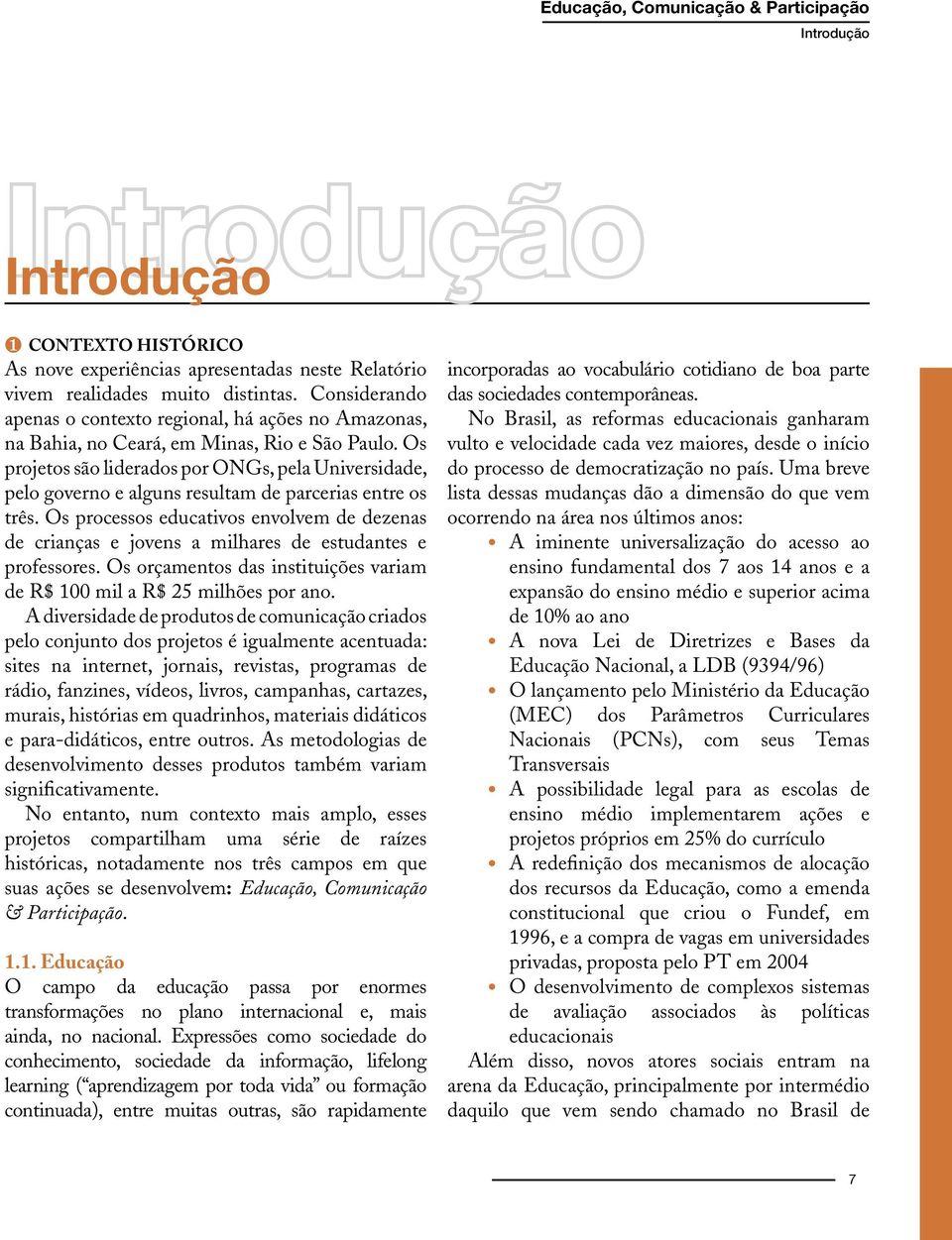 Os projetos são liderados por ONGs, pela Universidade, pelo governo e alguns resultam de parcerias entre os três.