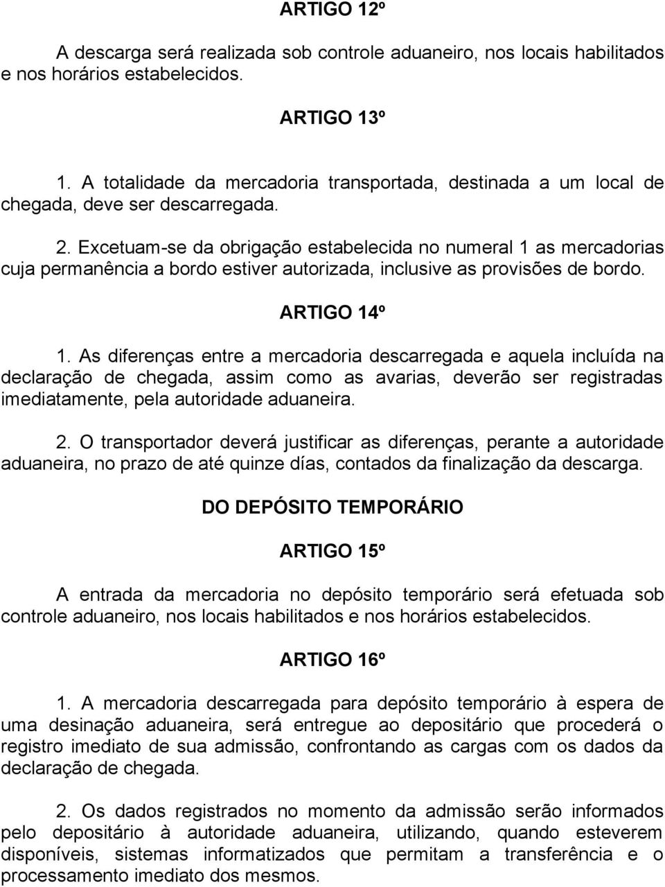 Excetuam-se da obrigação estabelecida no numeral 1 as mercadorias cuja permanência a bordo estiver autorizada, inclusive as provisões de bordo. ARTIGO 14º 1.