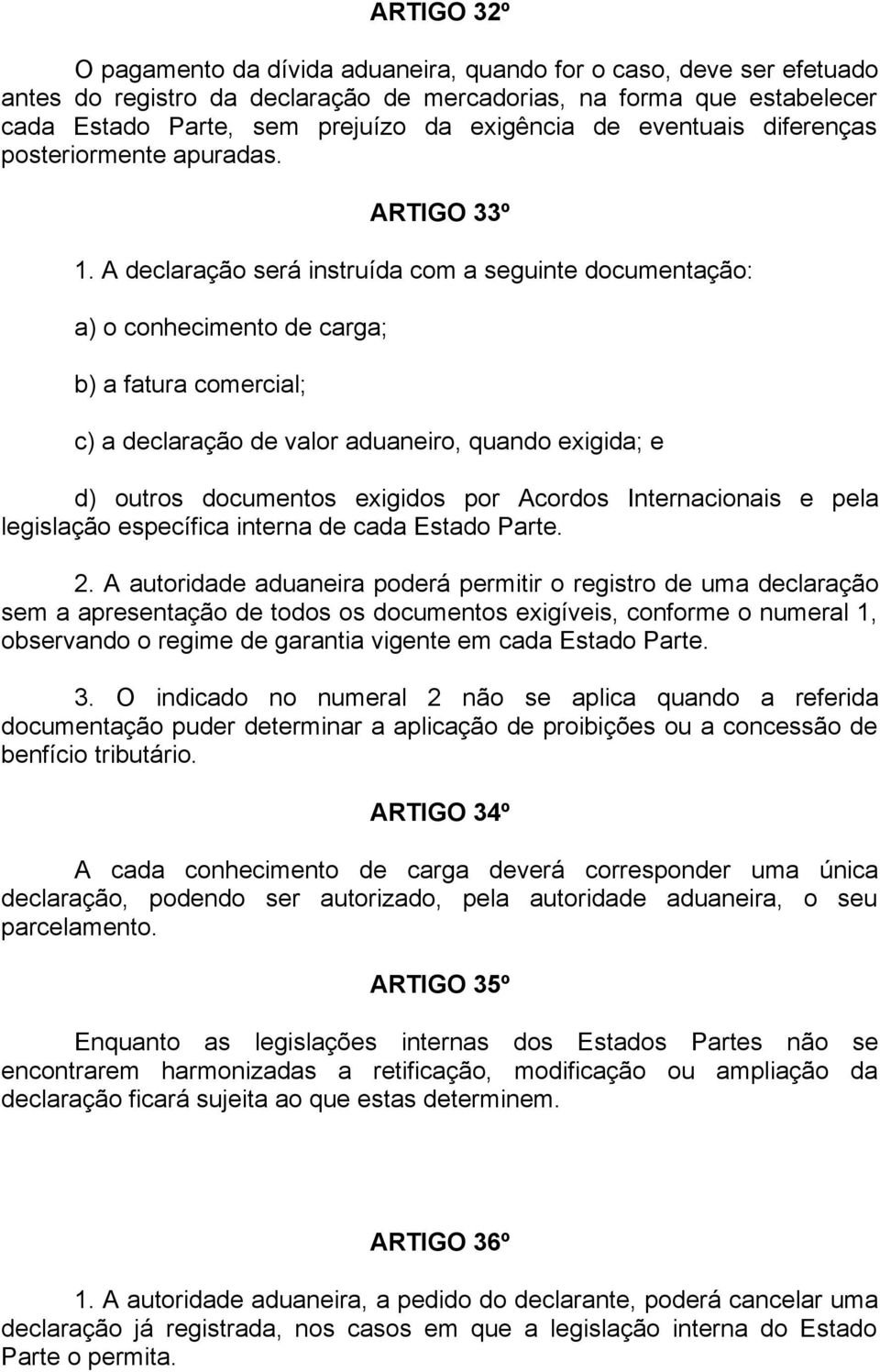 A declaração será instruída com a seguinte documentação: a) o conhecimento de carga; b) a fatura comercial; c) a declaração de valor aduaneiro, quando exigida; e d) outros documentos exigidos por