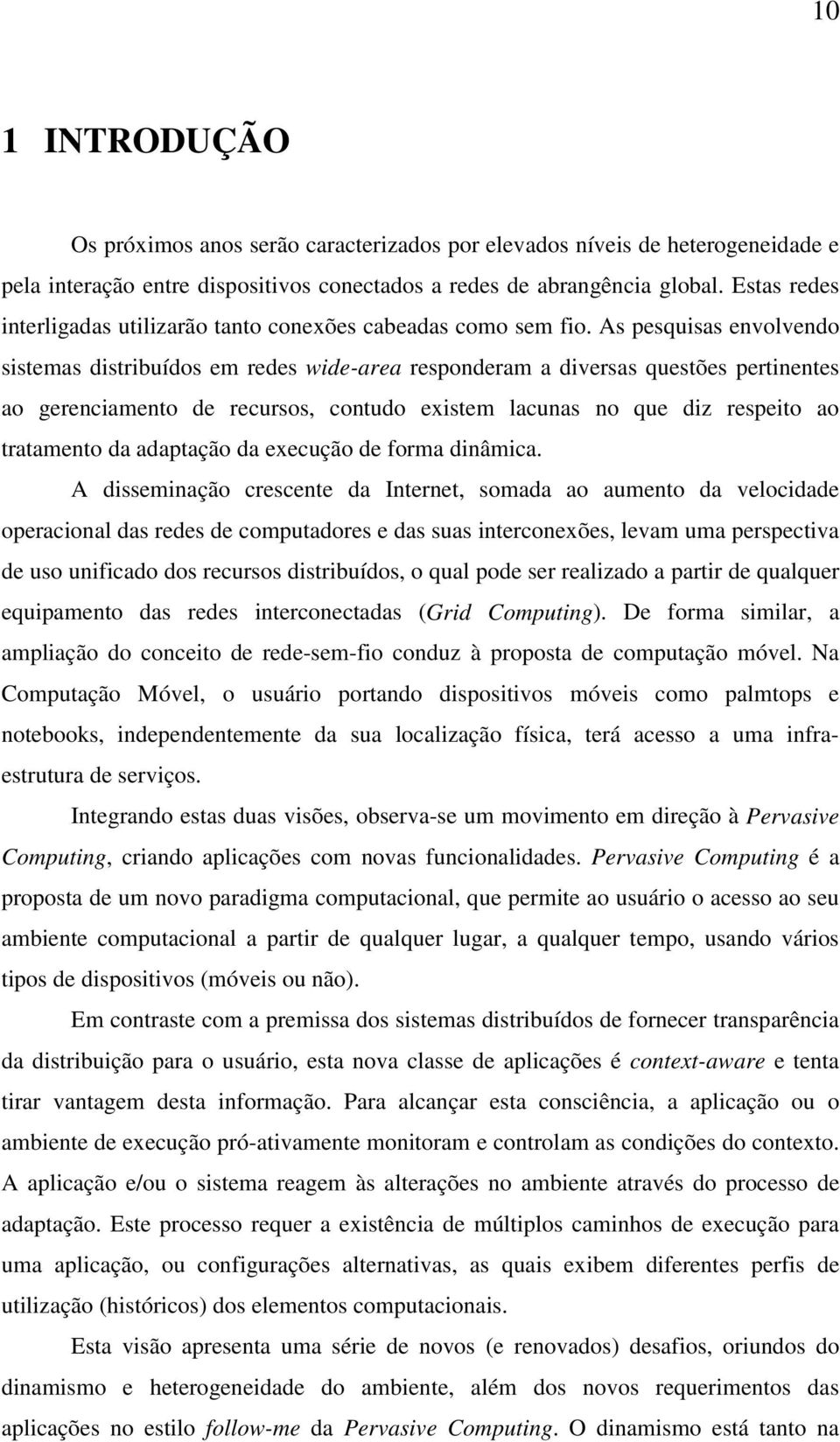 As pesquisas envolvendo sistemas distribuídos em redes wide-area responderam a diversas questões pertinentes ao gerenciamento de recursos, contudo existem lacunas no que diz respeito ao tratamento da