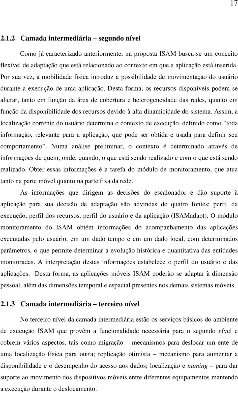 Desta forma, os recursos disponíveis podem se alterar, tanto em função da área de cobertura e heterogeneidade das redes, quanto em função da disponibilidade dos recursos devido à alta dinamicidade do