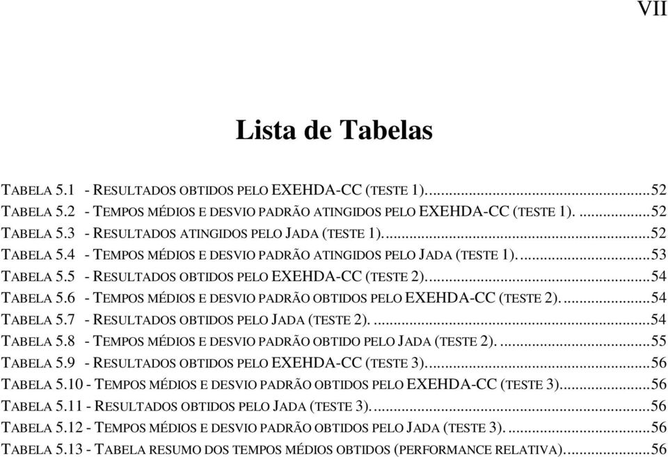 6 - TEMPOS MÉDIOS E DESVIO PADRÃO OBTIDOS PELO EXEHDA-CC (TESTE 2)...54 TABELA 5.7 - RESULTADOS OBTIDOS PELO JADA (TESTE 2)....54 TABELA 5.8 - TEMPOS MÉDIOS E DESVIO PADRÃO OBTIDO PELO JADA (TESTE 2).
