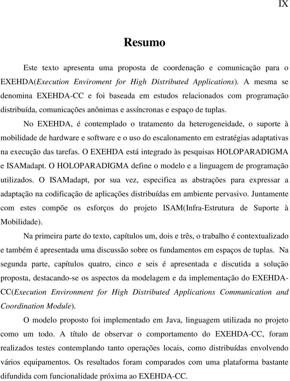 No EXEHDA, é contemplado o tratamento da heterogeneidade, o suporte à mobilidade de hardware e software e o uso do escalonamento em estratégias adaptativas na execução das tarefas.