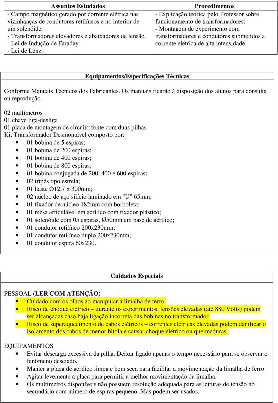 Procedimentos - Explicação teórica pelo Professor sobre funcionamento de transformadores; - Montagem de experimento com transformadores e condutores submetidos a corrente elétrica de alta intensidade.