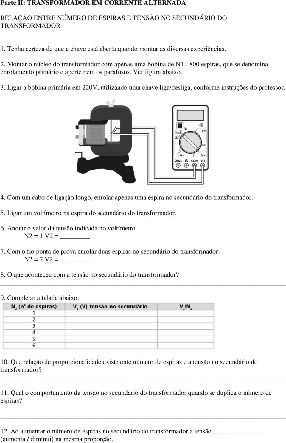 Montar o núcleo do transformador com apenas uma bobina de N1= 800 espiras, que se denomina enrolamento primário e aperte bem os parafusos. Ver figura abaixo. 3.