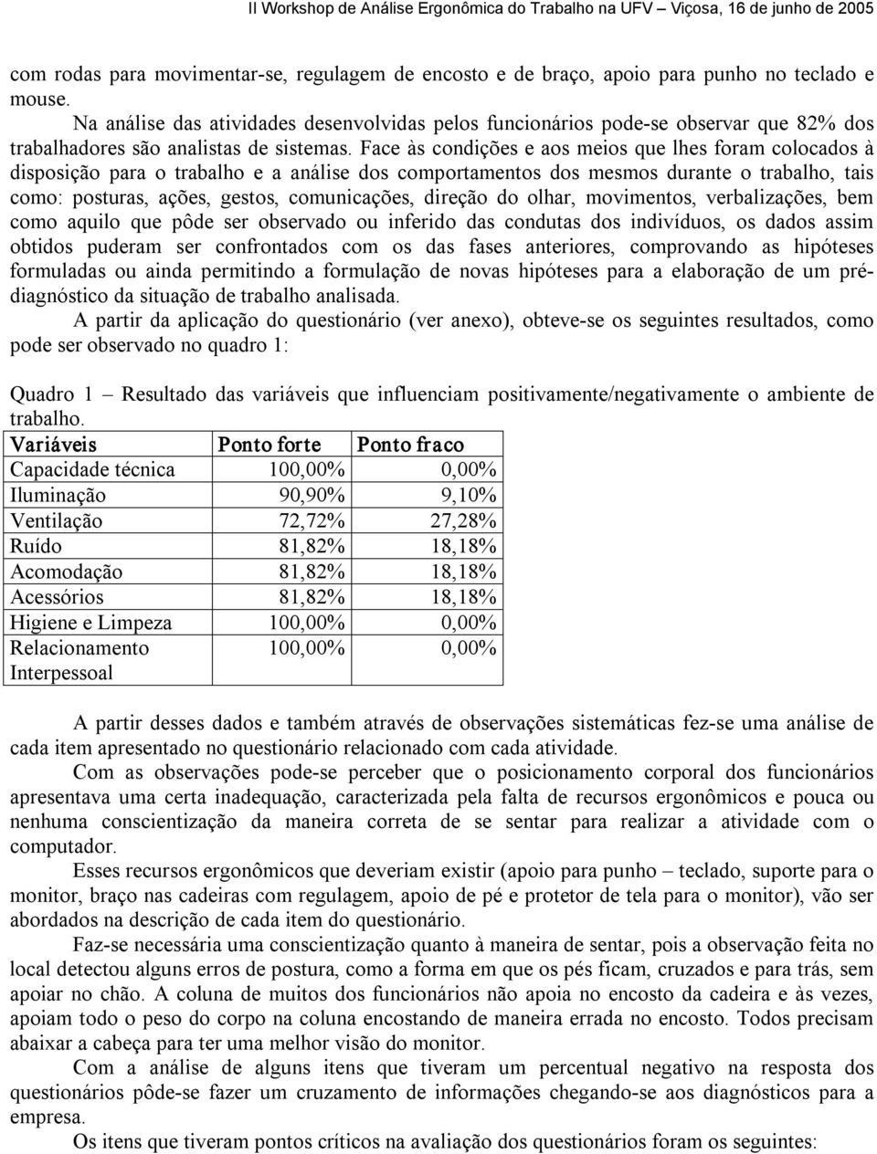 Face às condições e aos meios que lhes foram colocados à disposição para o trabalho e a análise dos comportamentos dos mesmos durante o trabalho, tais como: posturas, ações, gestos, comunicações,