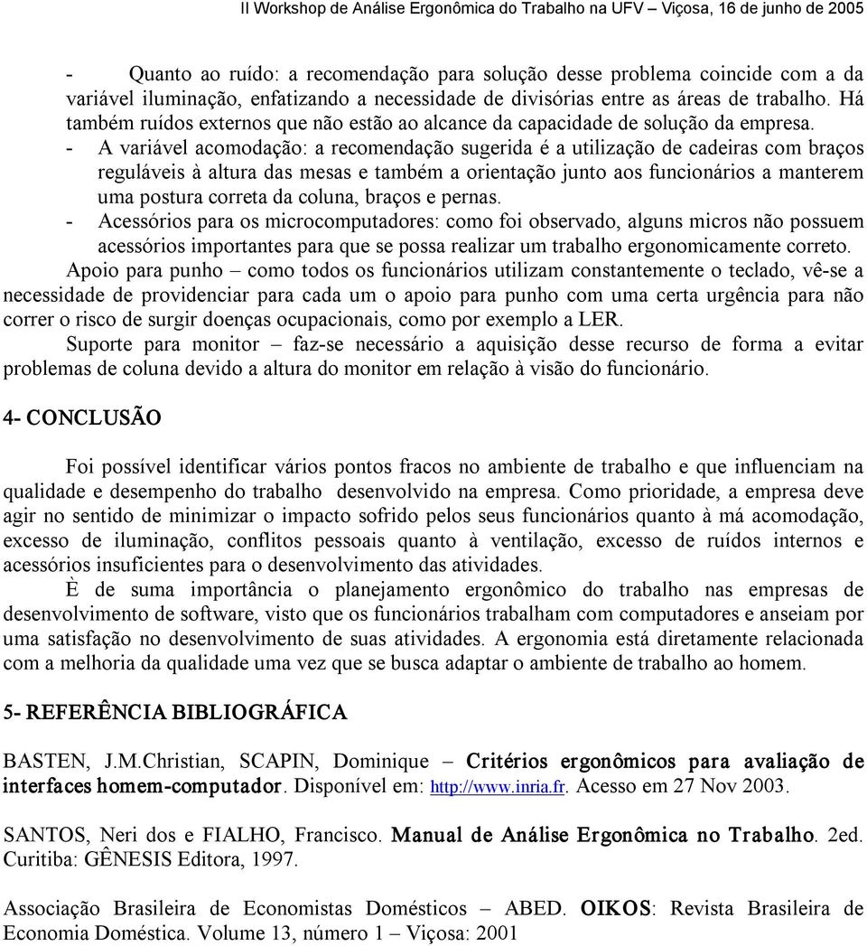 A variável acomodação: a recomendação sugerida é a utilização de cadeiras com braços reguláveis à altura das mesas e também a orientação junto aos funcionários a manterem uma postura correta da