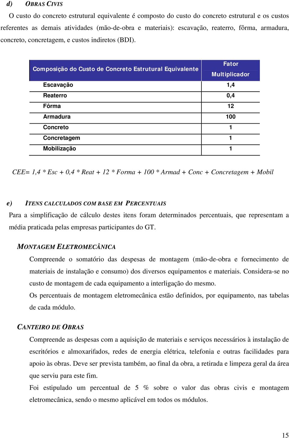 Fator Composição do Custo de Concreto Estrutural Equivalente Multiplicador Escavação 1,4 Reaterro 0,4 Fôrma 12 Armadura 100 Concreto 1 Concretagem 1 Mobilização 1 CEE= 1,4 * Esc + 0,4 * Reat + 12 *