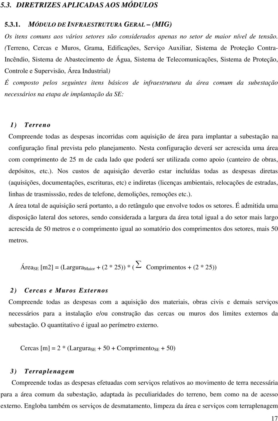 Supervisão, Área Industrial) É composto pelos seguintes itens básicos de infraestrutura da área comum da subestação necessários na etapa de implantação da SE: 1) Terreno Compreende todas as despesas