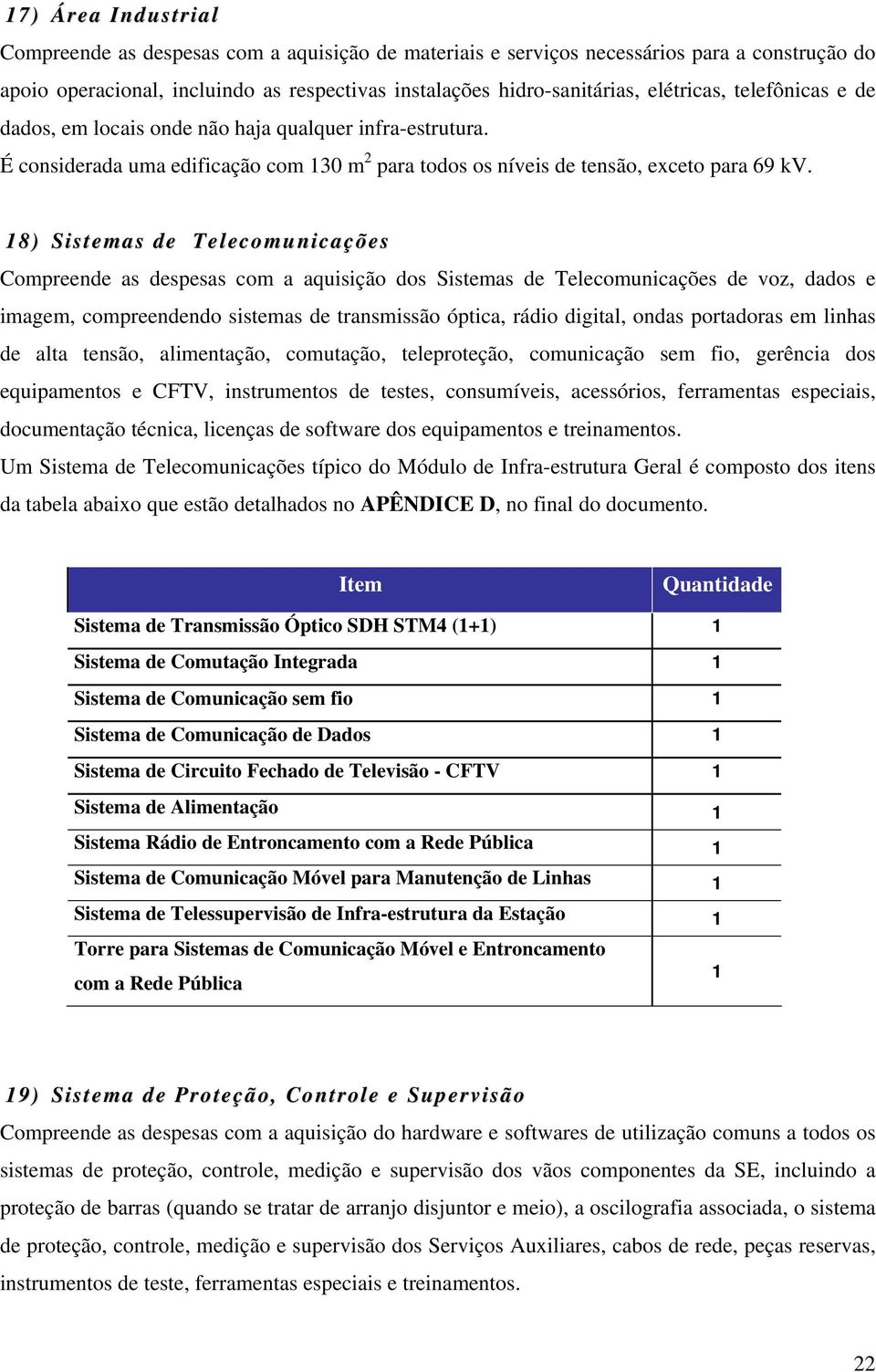 18) Sistemas de Telecomunicações Compreende as despesas com a aquisição dos Sistemas de Telecomunicações de voz, dados e imagem, compreendendo sistemas de transmissão óptica, rádio digital, ondas