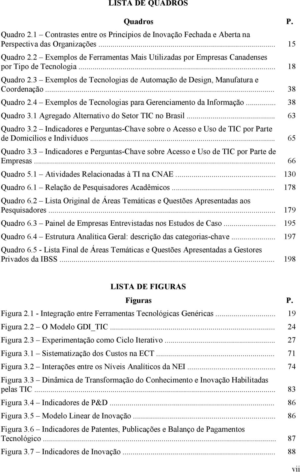 4 Exemplos de Tecnologias para Gerenciamento da Informação... 38 Quadro 3.1 Agregado Alternativo do Setor TIC no Brasil... 63 Quadro 3.