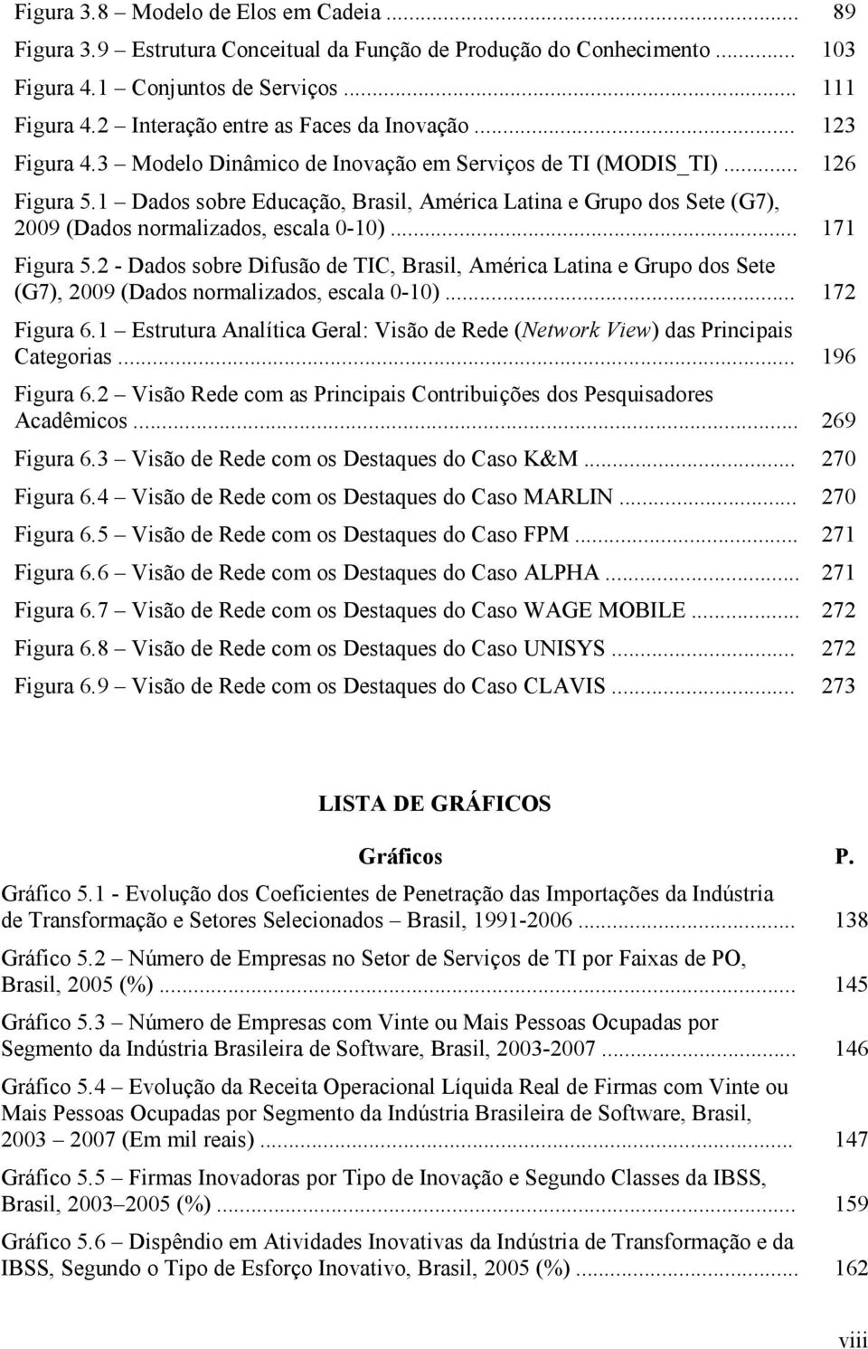 1 Dados sobre Educação, Brasil, América Latina e Grupo dos Sete (G7), 2009 (Dados normalizados, escala 0-10)... 171 Figura 5.