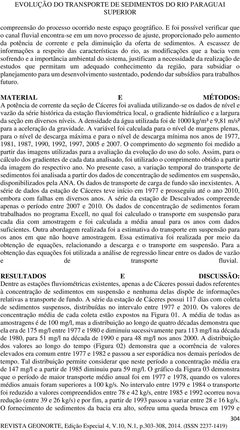 A escassez de informações a respeito das características do rio, as modificações que a bacia vem sofrendo e a importância ambiental do sistema, justificam a necessidade da realização de estudos que