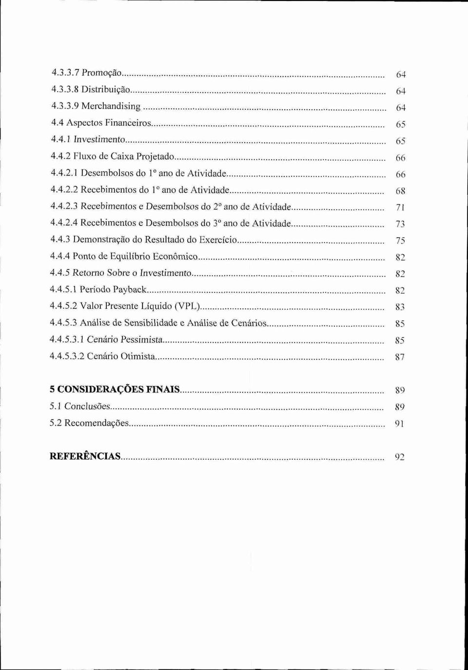 4.4 Ponto de Equilíbrio Econômico 82 4.4.5 Retorno Sobre o Investimento 82 4.4.5.1 Período Payback 82 4.4.5.2 Valor Presente Liquido (VPL) 83 4.4.5.3 Análise de Sensibilidade e Análise de Cenários 85 4.