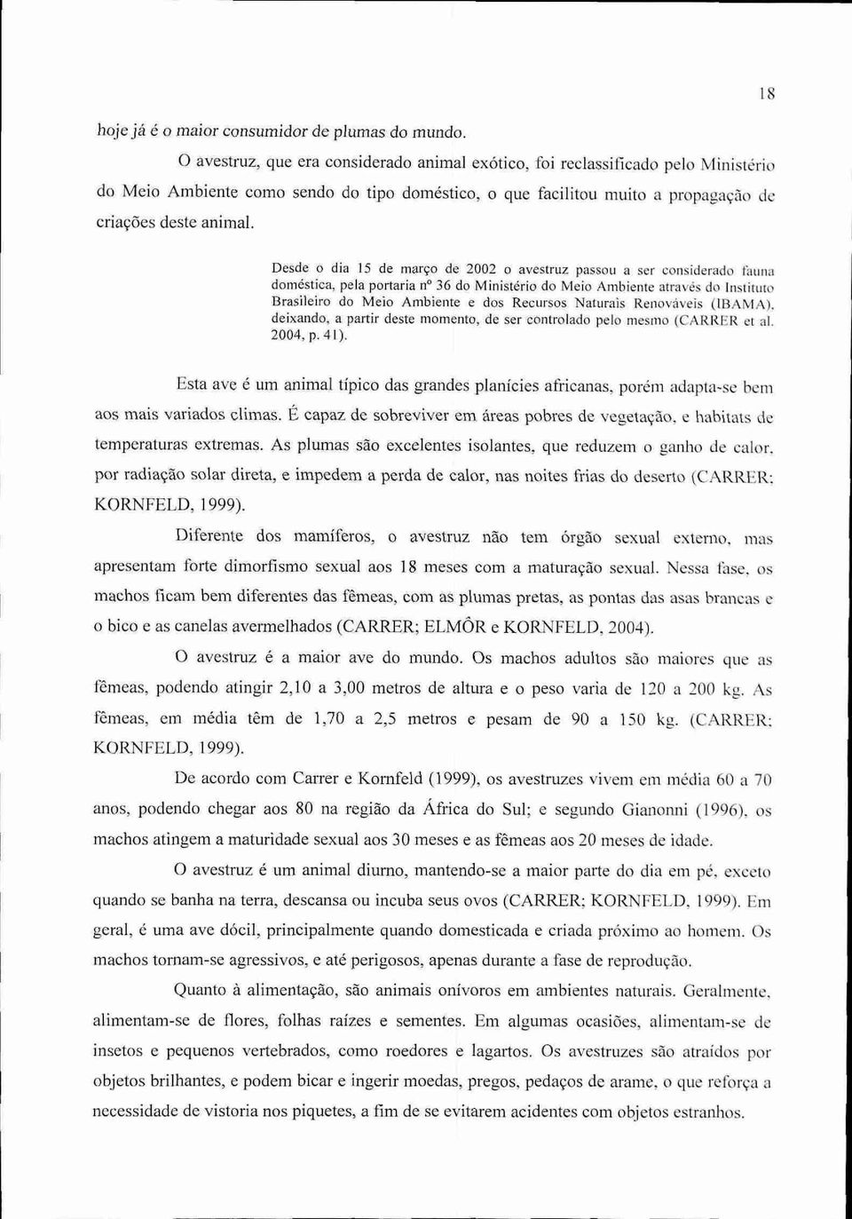 Desde o dia 15 de marco de 2002 o avestruz passou a ser considerado fauna doméstica, pela portaria n 36 do Ministério do Meio Ambiente através do Instituto Brasileiro do Meio Ambiente e dos Recursos