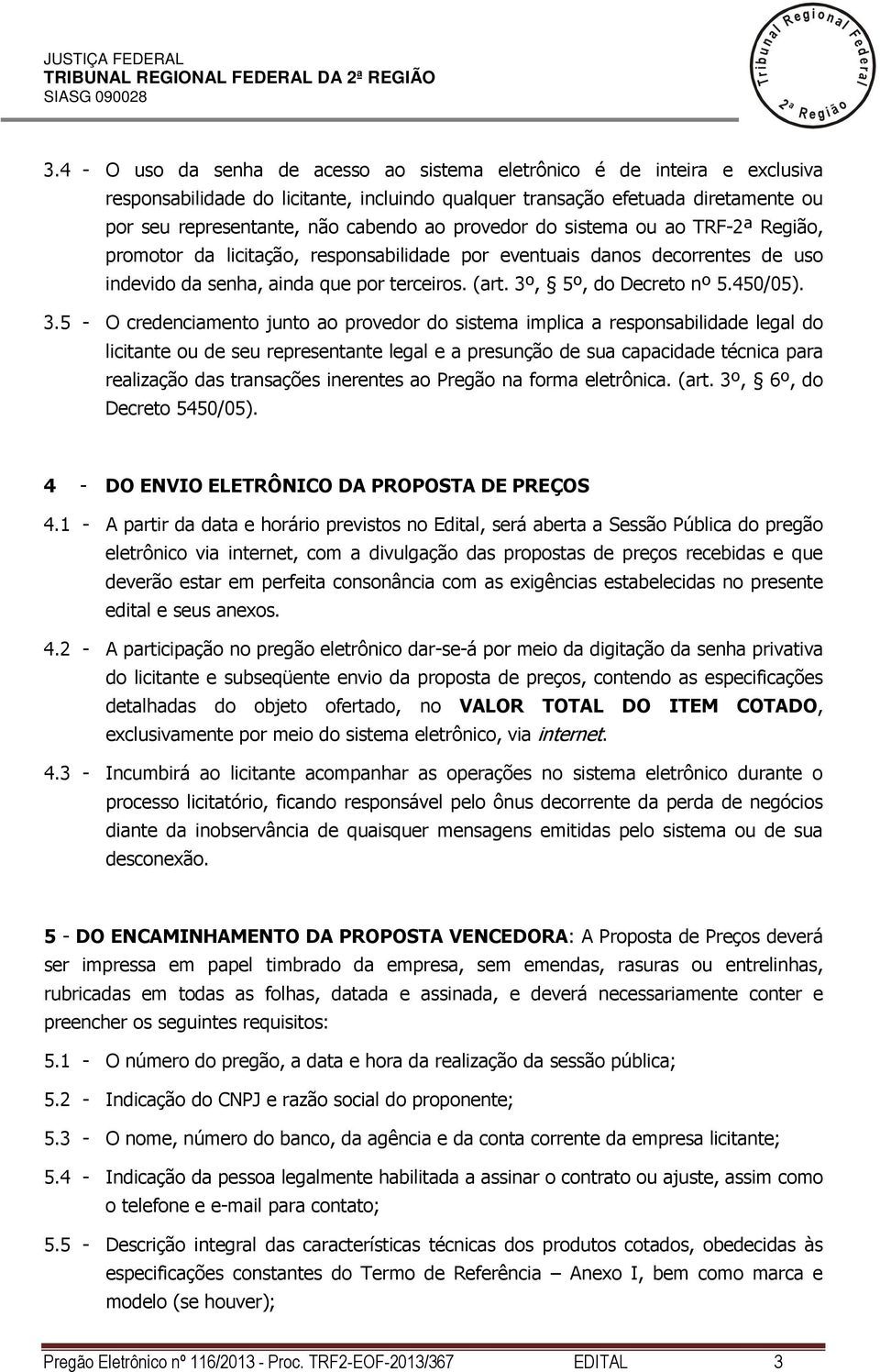 provedor do sistema ou ao TRF- Região, promotor da icitação, responsabiidade por eventuais danos decorrentes de uso indevido da senha, ainda que por terceiros. (art. 3º, 5º, do Decreto nº 5.450/05).