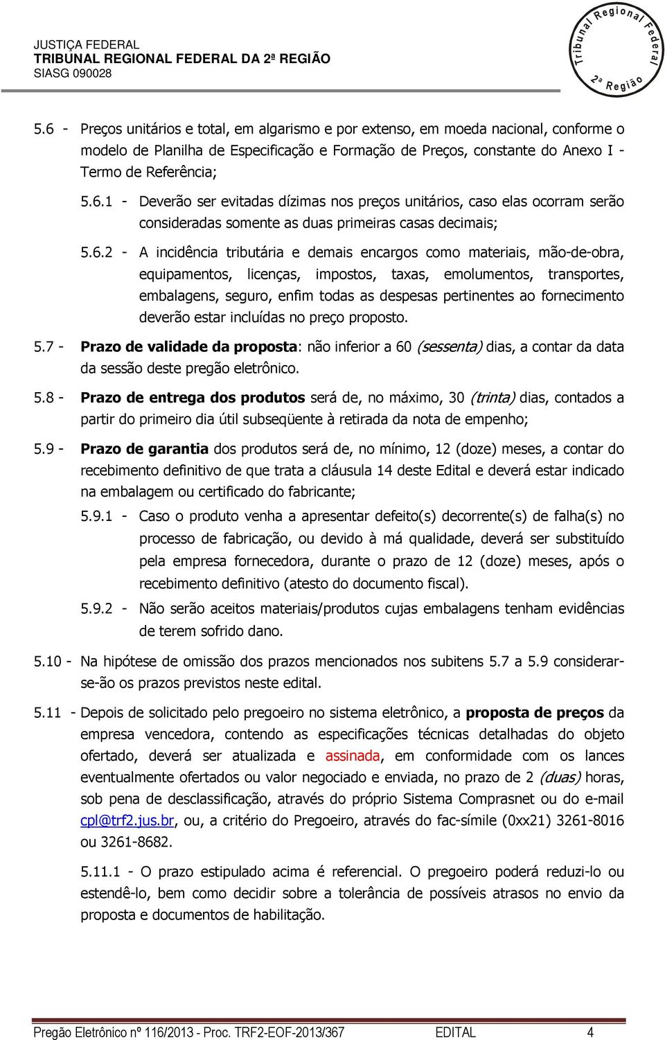 6. - A incidência tributária e demais encargos como materiais, mão-de-obra, equipamentos, icenças, impostos, taxas, emoumentos, transportes, embaagens, seguro, enfim todas as despesas pertinentes ao