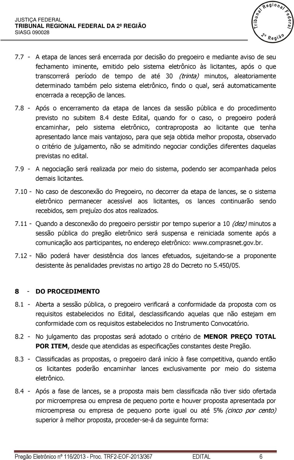 30 (trinta) minutos, aeatoriamente determinado também peo sistema eetrônico, findo o qua, será automaticamente encerrada a recepção de ances. 7.