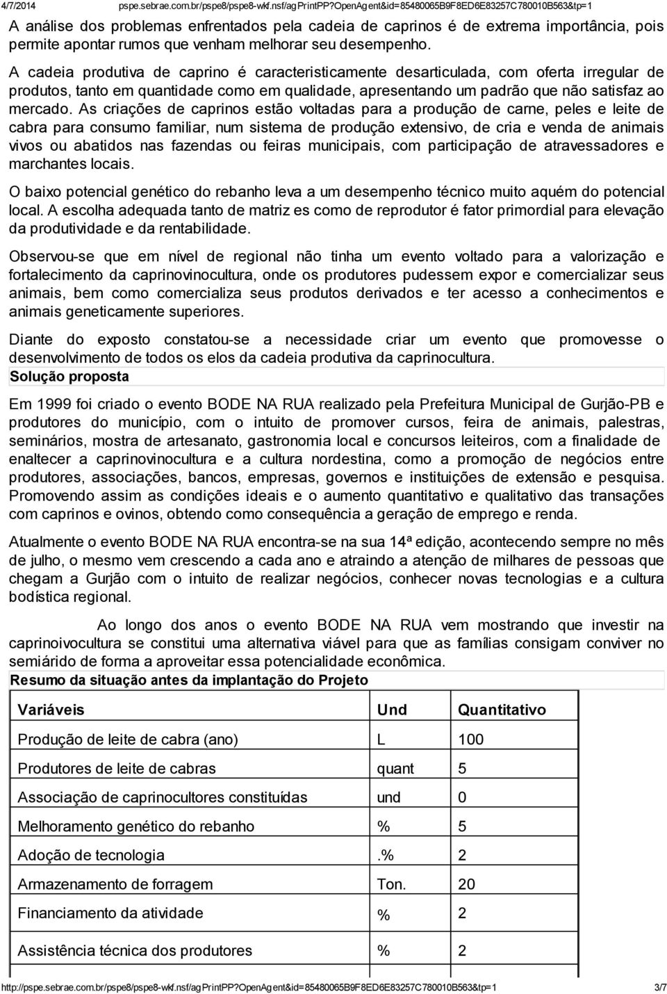 As criações de caprinos estão voltadas para a produção de carne, peles e leite de cabra para consumo familiar, num sistema de produção extensivo, de cria e venda de animais vivos ou abatidos nas