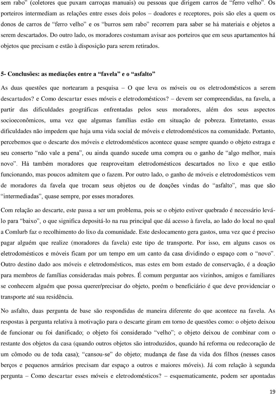 objetos a serem descartados. Do outro lado, os moradores costumam avisar aos porteiros que em seus apartamentos há objetos que precisam e estão à disposição para serem retirados.