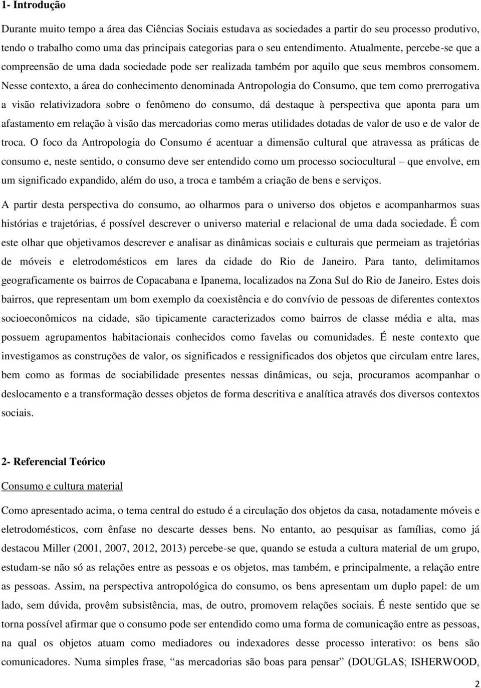 Nesse contexto, a área do conhecimento denominada Antropologia do Consumo, que tem como prerrogativa a visão relativizadora sobre o fenômeno do consumo, dá destaque à perspectiva que aponta para um