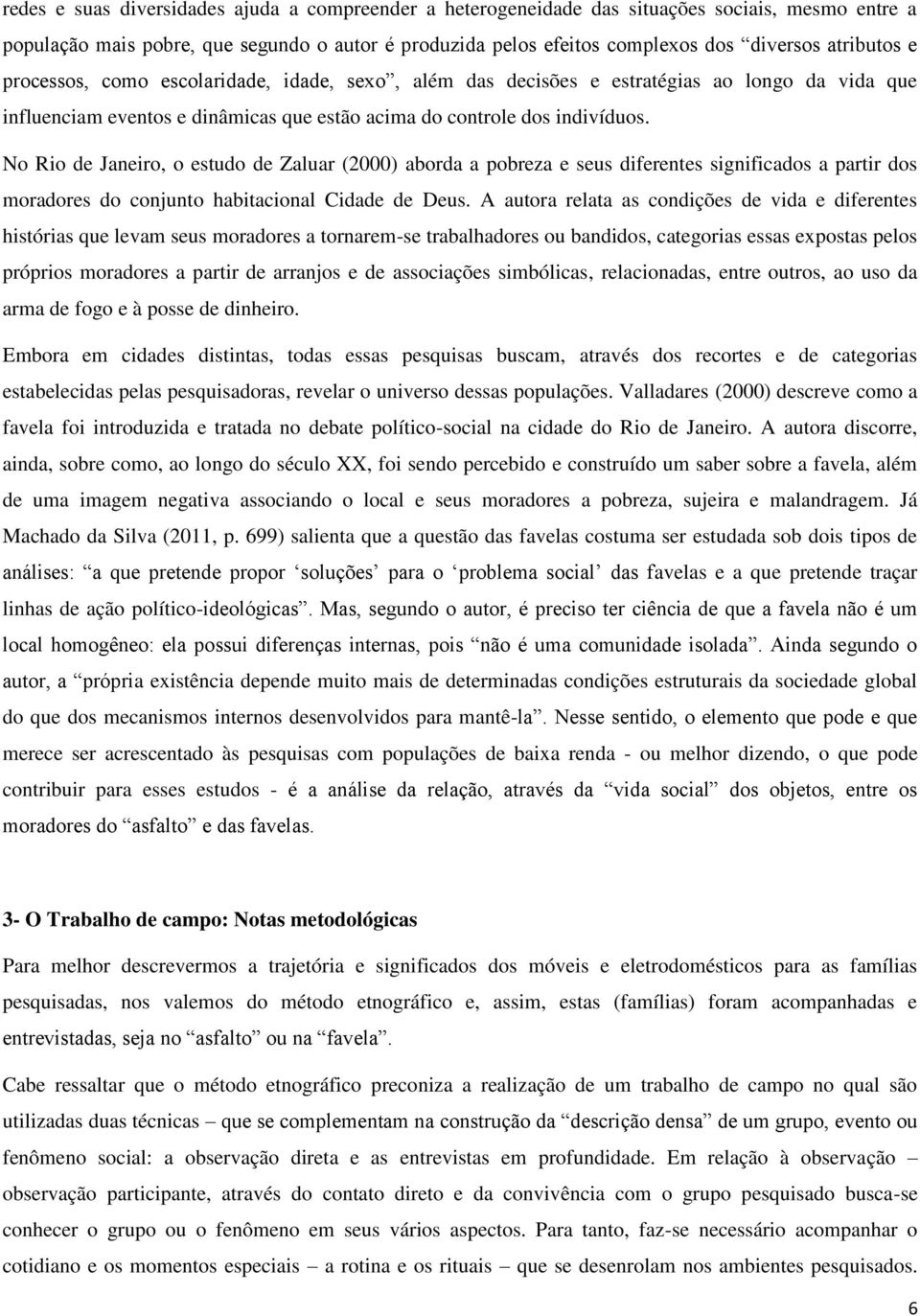 No Rio de Janeiro, o estudo de Zaluar (2000) aborda a pobreza e seus diferentes significados a partir dos moradores do conjunto habitacional Cidade de Deus.