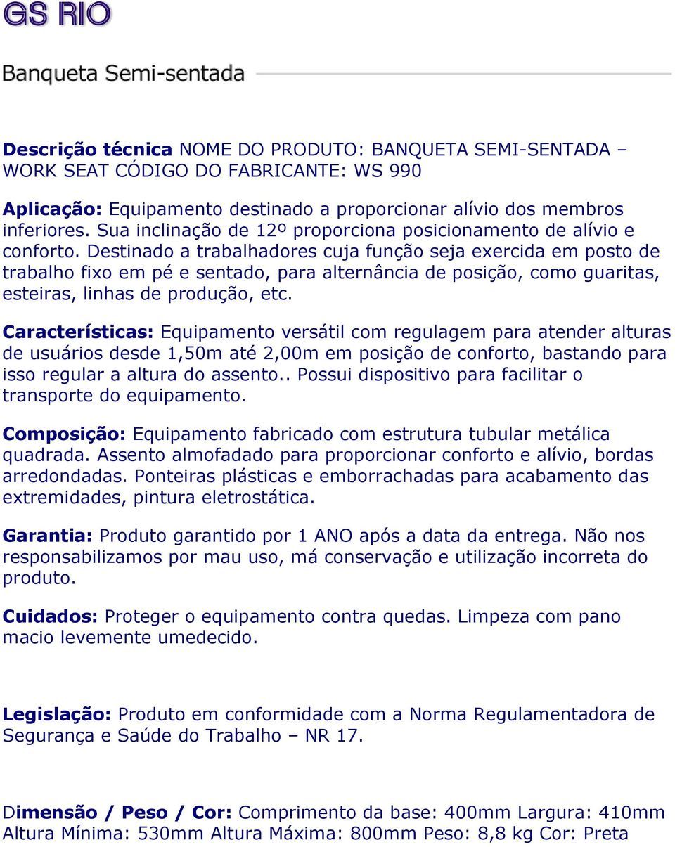 Destinado a trabalhadores cuja função seja exercida em posto de trabalho fixo em pé e sentado, para alternância de posição, como guaritas, esteiras, linhas de produção, etc.