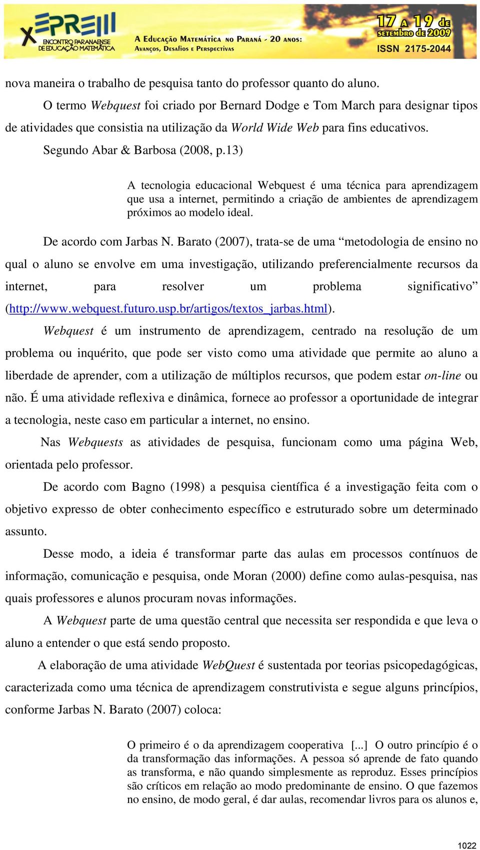 13) A tecnologia educacional Webquest é uma técnica para aprendizagem que usa a internet, permitindo a criação de ambientes de aprendizagem próximos ao modelo ideal. De acordo com Jarbas N.