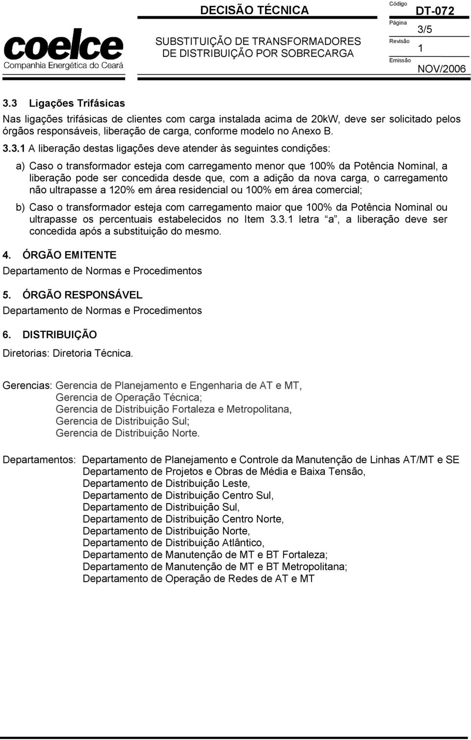 adição da nova carga, o carregamento não ultrapasse a 20% em área residencial ou 00% em área comercial; b) Caso o transformador esteja com carregamento maior que 00% da Potência Nominal ou ultrapasse