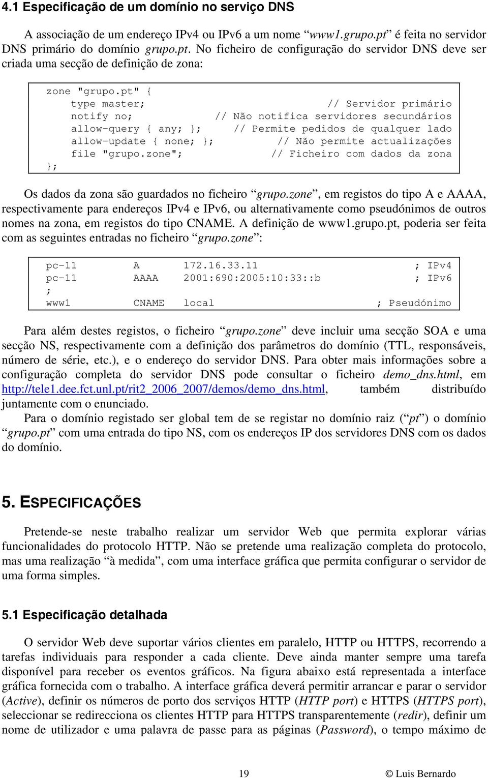 pt" { type master; // Servidor primário notify no; // Não notifica servidores secundários allow-query { any; ; // Permite pedidos de qualquer lado allow-update { none; ; // Não permite actualizações