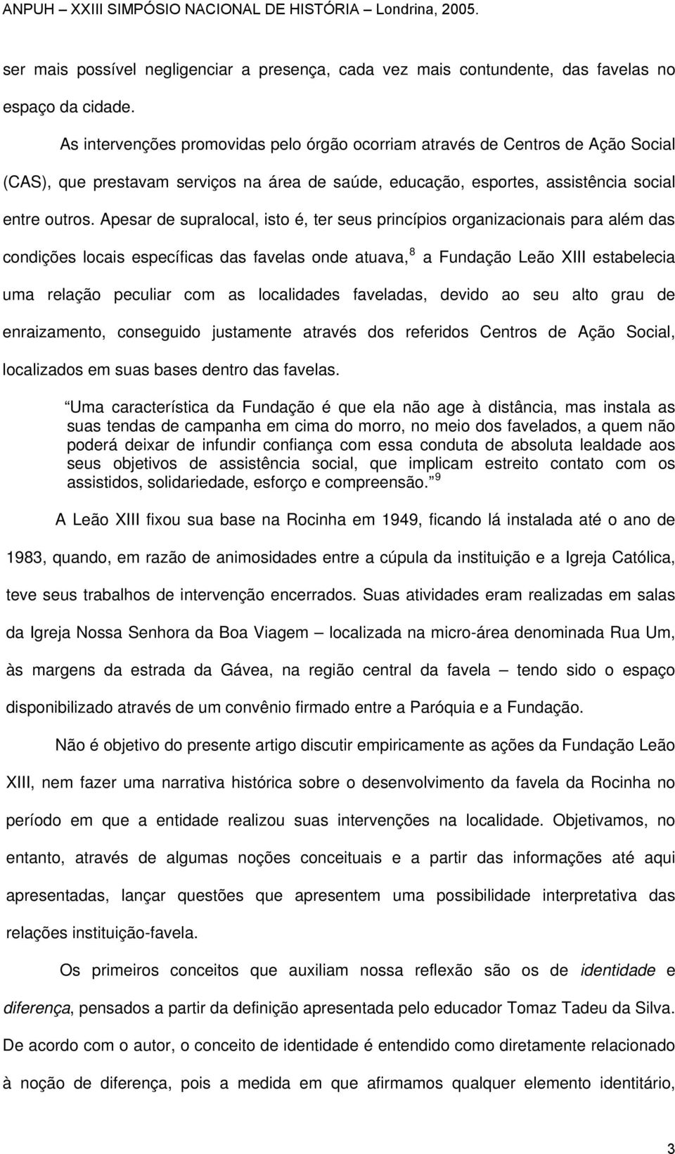 Apesar de supralocal, isto é, ter seus princípios organizacionais para além das condições locais específicas das favelas onde atuava, 8 a Fundação Leão XIII estabelecia uma relação peculiar com as