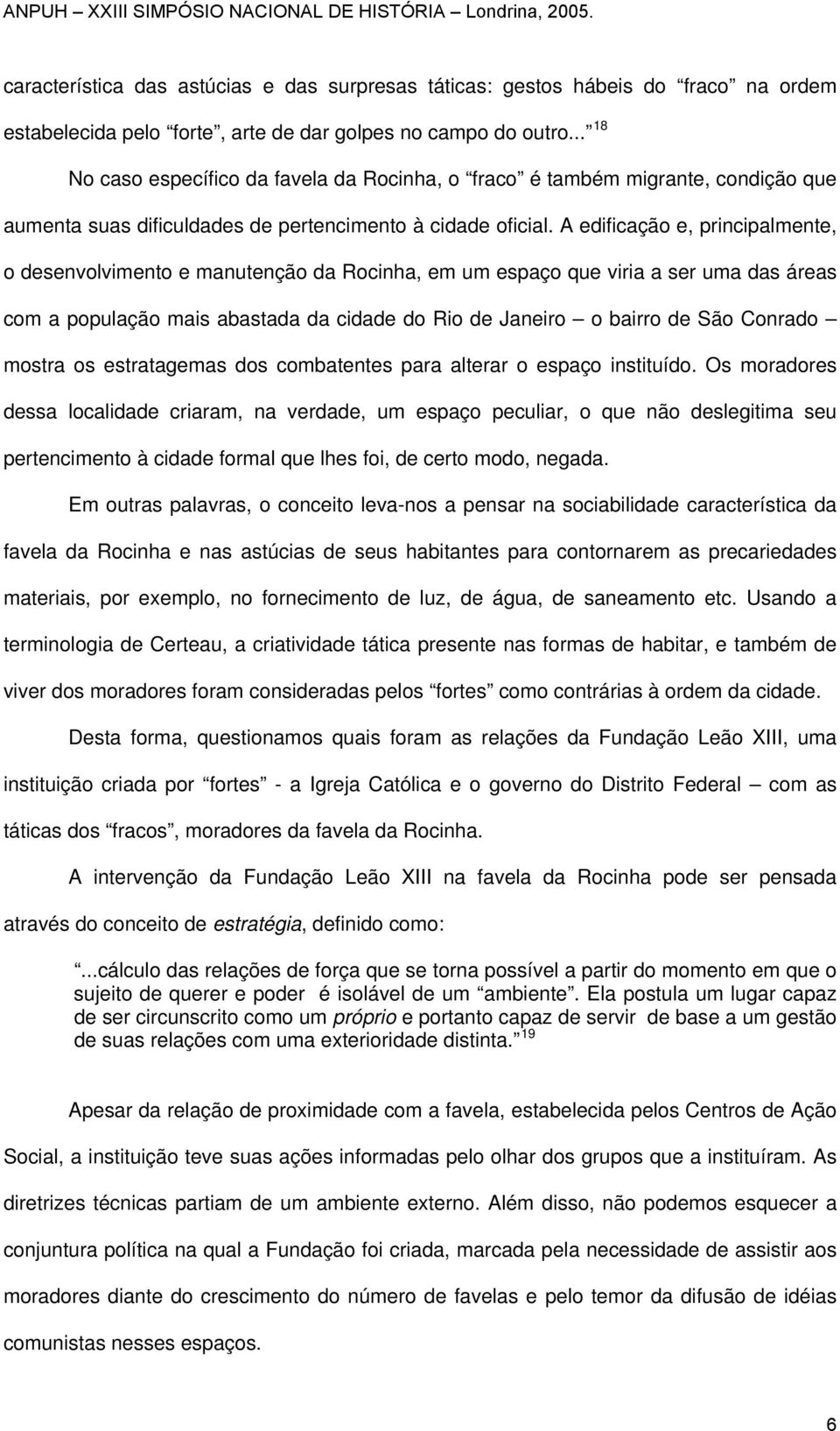 A edificação e, principalmente, o desenvolvimento e manutenção da Rocinha, em um espaço que viria a ser uma das áreas com a população mais abastada da cidade do Rio de Janeiro o bairro de São Conrado