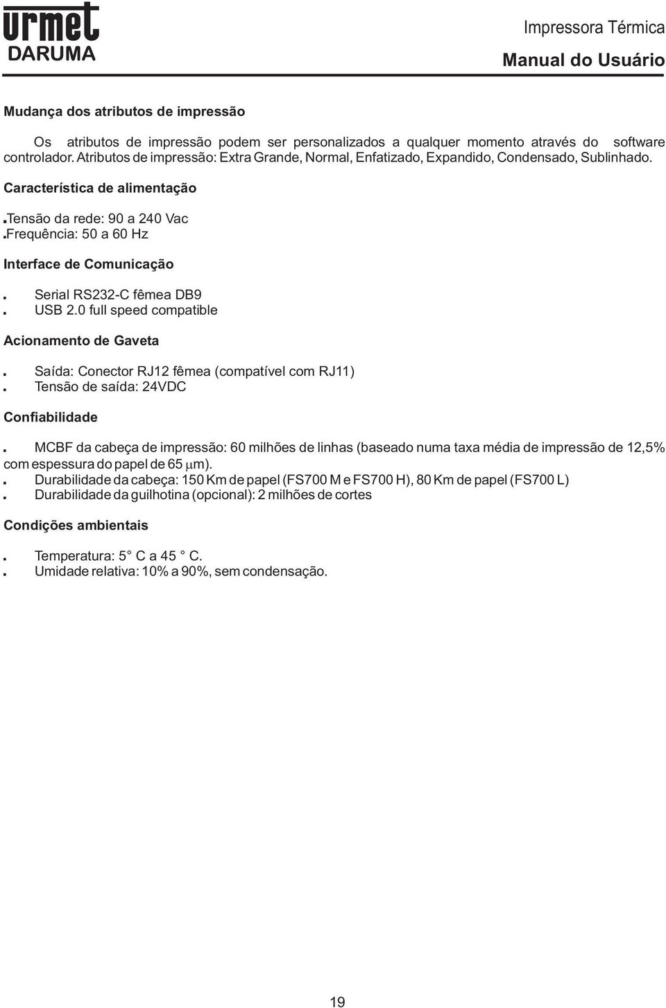 Característica de alimentação Tensão da rede: 90 a 240 Vac Frequência: 50 a 60 Hz Interface de Comunicação Serial RS232-C fêmea DB9 USB 2.