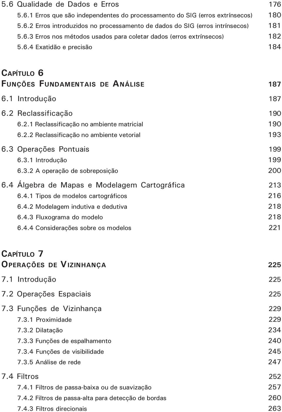 2.2 Reclassificação no ambiente vetorial 193 6.3 Operações Pontuais 199 6.3.1 Introdução 199 6.3.2 A operação de sobreposição 200 6.4 Álgebra de Mapas e Modelagem Cartográfica 213 6.4.1 Tipos de modelos cartográficos 216 6.