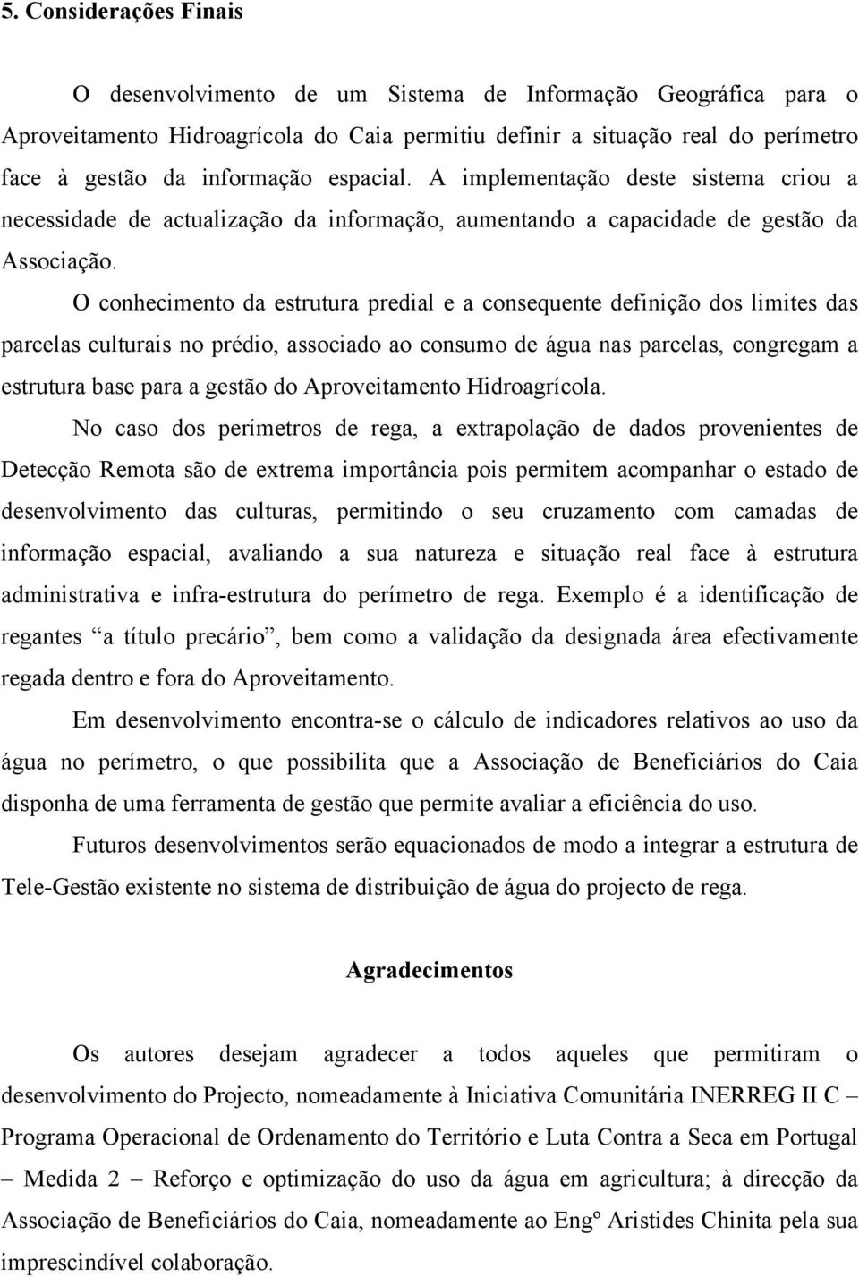 O conhecimento da estrutura predial e a consequente definição dos limites das parcelas culturais no prédio, associado ao consumo de água nas parcelas, congregam a estrutura base para a gestão do