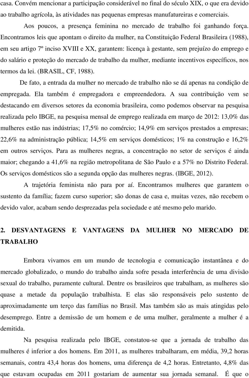 Encontramos leis que apontam o direito da mulher, na Constituição Federal Brasileira (1988), em seu artigo 7º inciso XVIII e XX, garantem: licença à gestante, sem prejuízo do emprego e do salário e