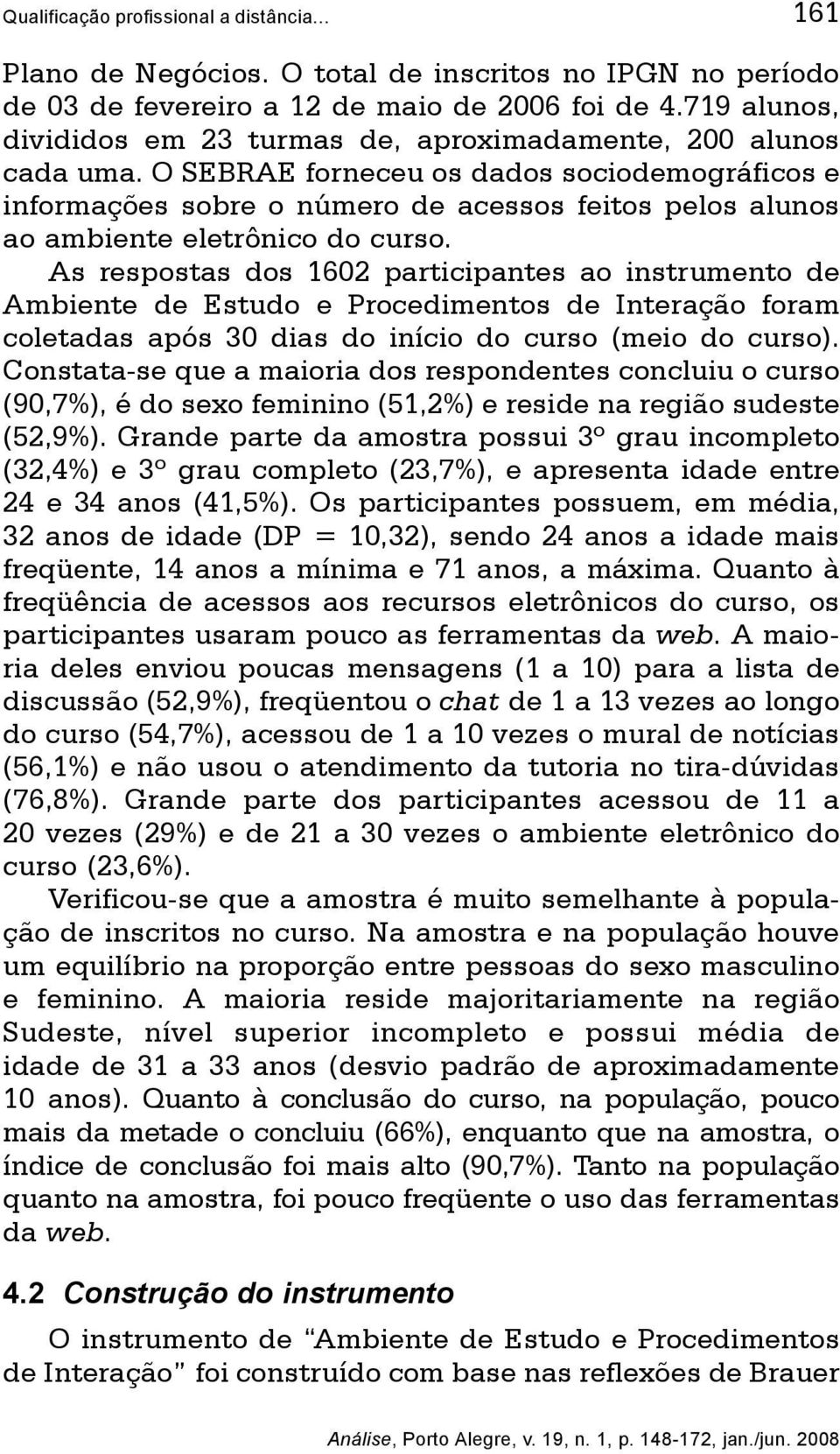 O SEBRAE forneceu os dados sociodemográficos e informações sobre o número de acessos feitos pelos alunos ao ambiente eletrônico do curso.